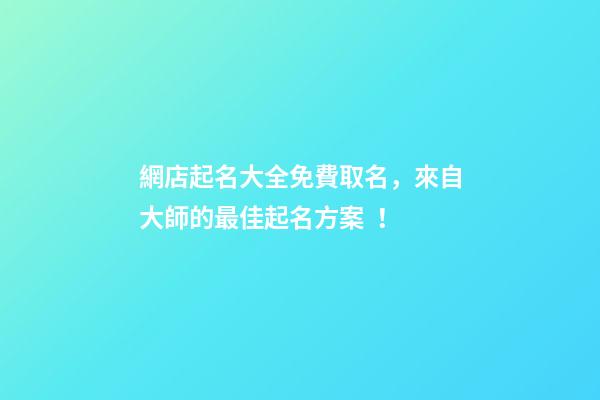 網店起名大全免費取名，來自大師的最佳起名方案！